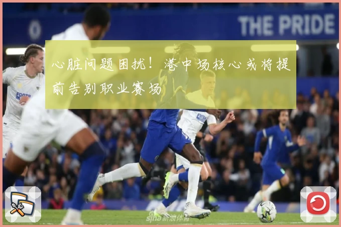 心脏问题困扰！港中场核心或将提前告别职业赛场