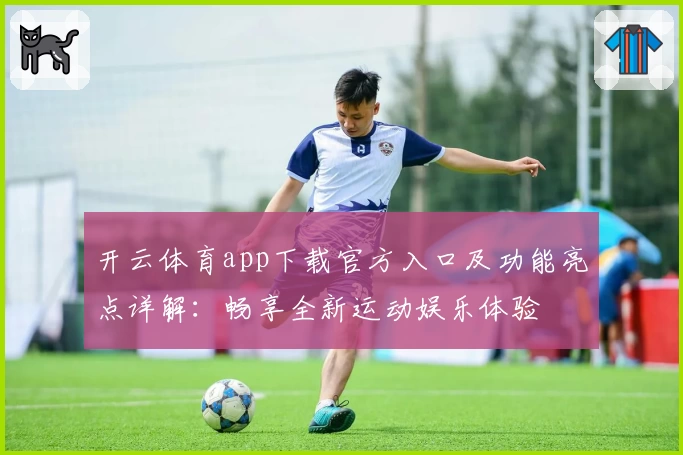 开云体育app下载官方入口及功能亮点详解：畅享全新运动娱乐体验
