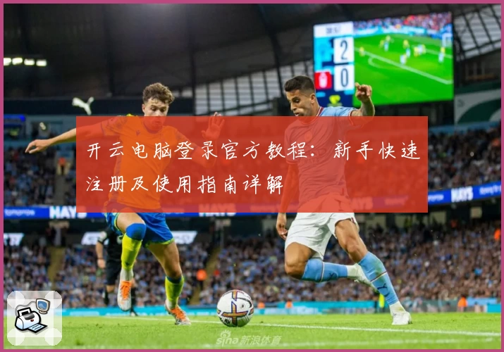 开云电脑登录官方教程：新手快速注册及使用指南详解