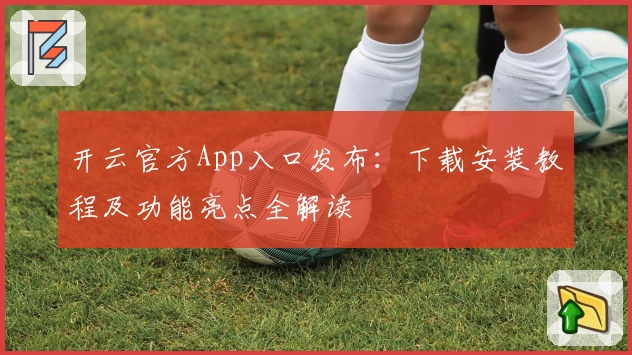 开云官方App入口发布：下载安装教程及功能亮点全解读