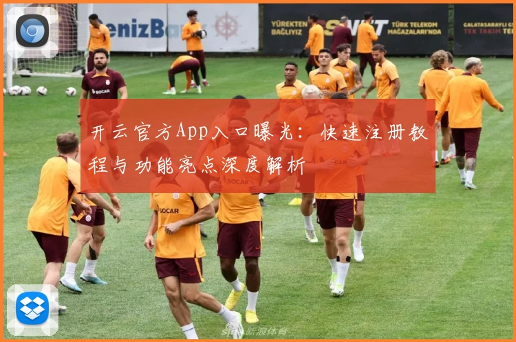 开云官方App入口曝光：快速注册教程与功能亮点深度解析