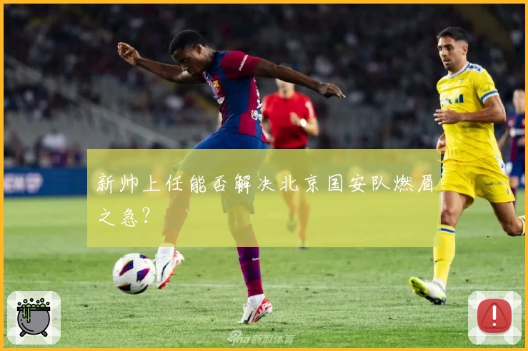 新帅上任能否解决北京国安队燃眉之急?