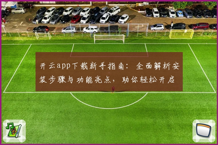 开云app下载新手指南：全面解析安装步骤与功能亮点，助你轻松开启智能体验