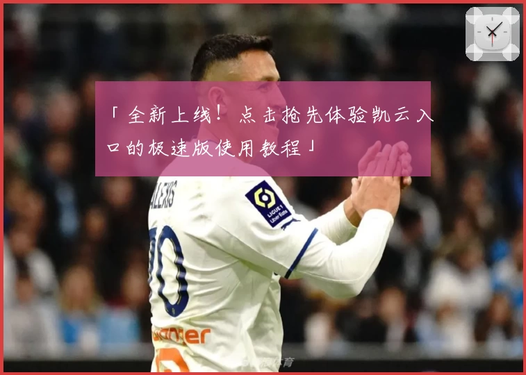 「全新上线！点击抢先体验凯云入口的极速版使用教程」