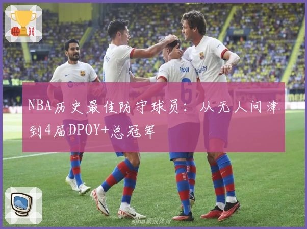 NBA历史最佳防守球员:从无人问津到4届DPOY+总冠军