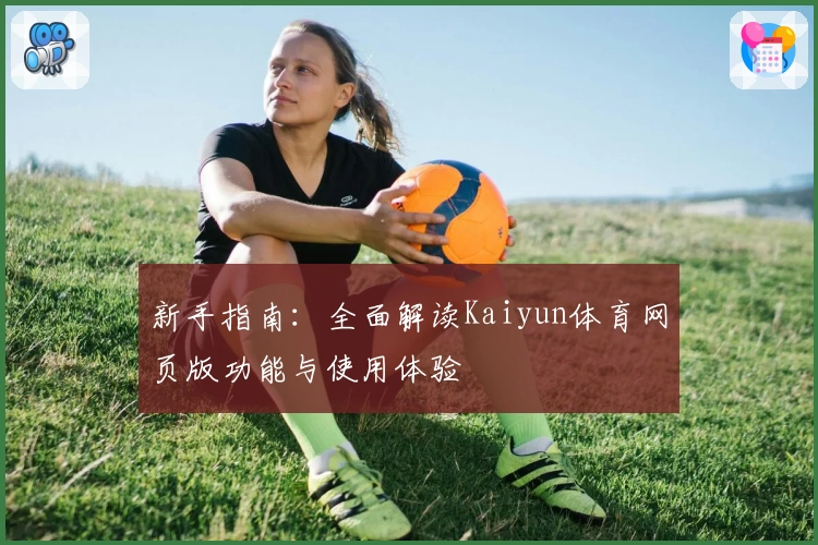 新手指南：全面解读Kaiyun体育网页版功能与使用体验