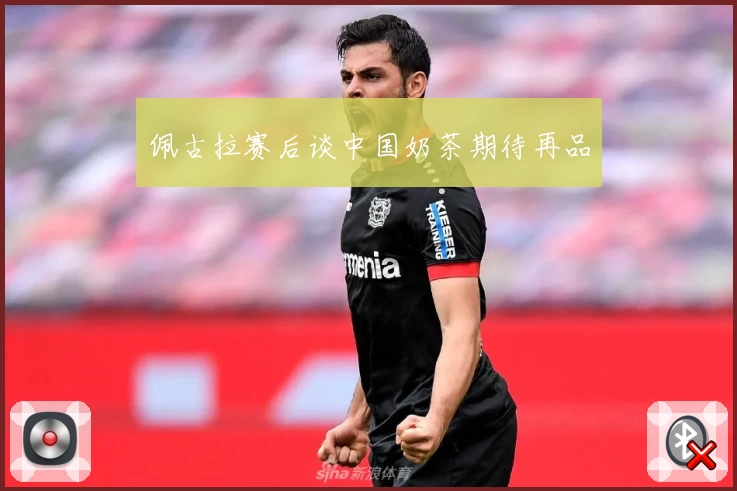 佩古拉赛后谈中国奶茶期待再品