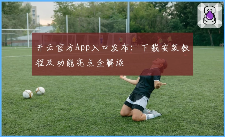 开云官方App入口发布：下载安装教程及功能亮点全解读