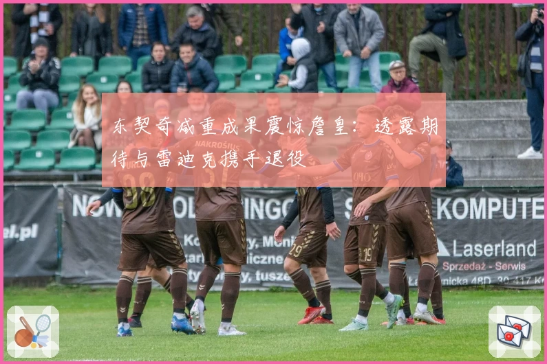 东契奇减重成果震惊詹皇：透露期待与雷迪克携手退役