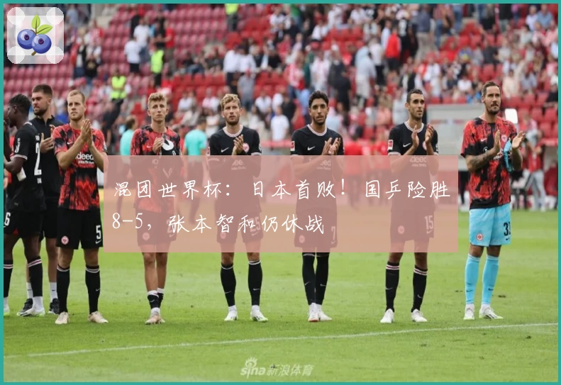 混团世界杯：日本首败！国乒险胜8-5，张本智和仍休战