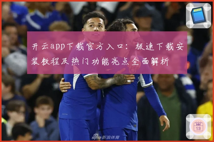 开云app下载官方入口：极速下载安装教程及热门功能亮点全面解析