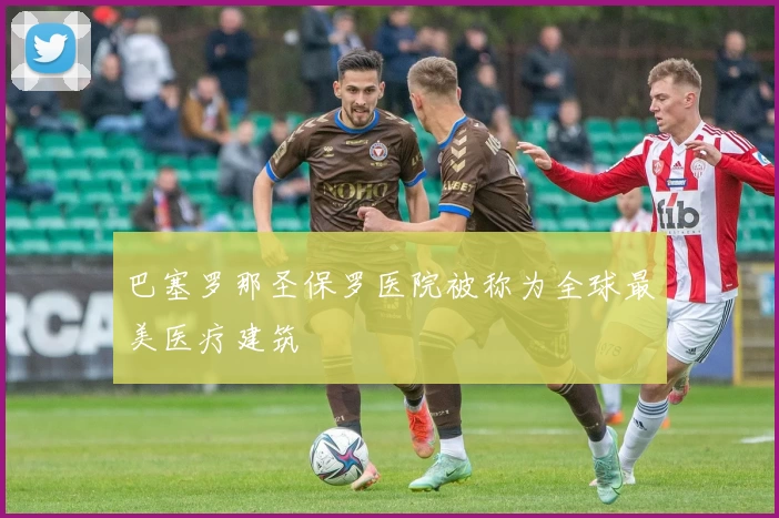 巴塞罗那圣保罗医院被称为全球最美医疗建筑