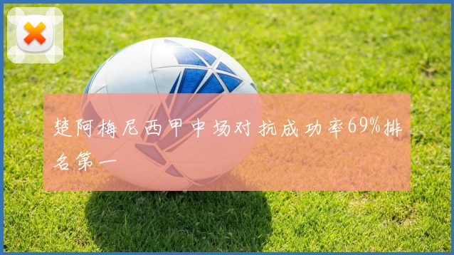 楚阿梅尼西甲中场对抗成功率69%排名第一