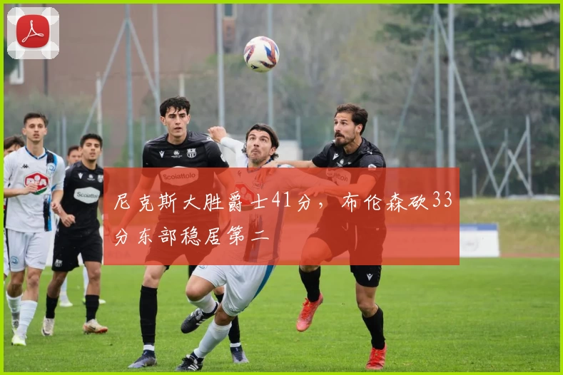 尼克斯大胜爵士41分，布伦森砍33分东部稳居第二