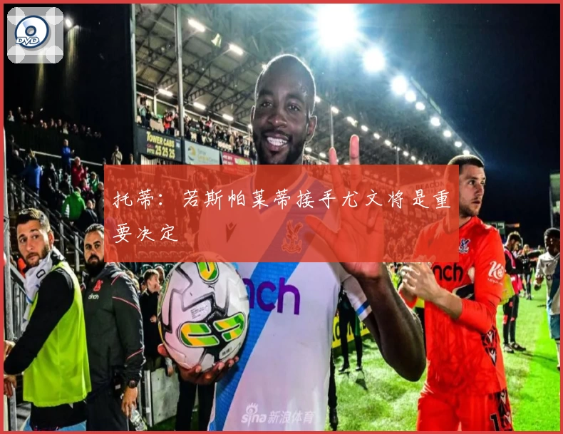 托蒂：若斯帕莱蒂接手尤文将是重要决定