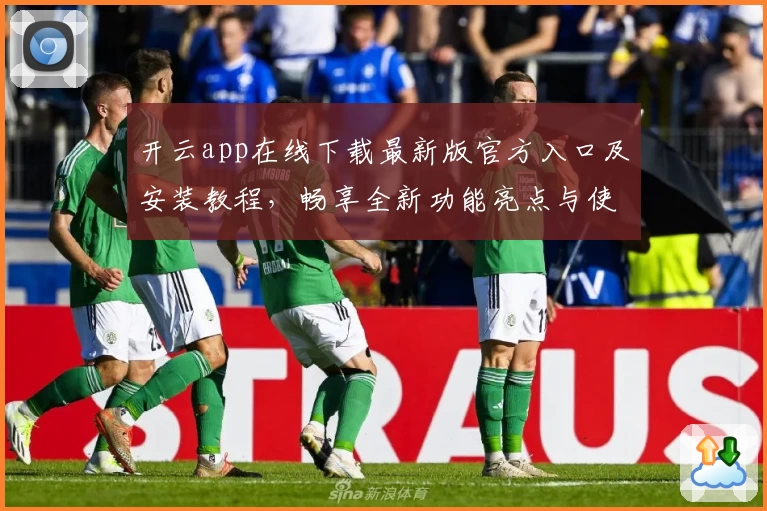 开云app在线下载最新版官方入口及安装教程，畅享全新功能亮点与使用体验