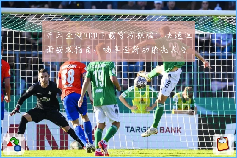 开云全站app下载官方教程：快速注册安装指南，畅享全新功能亮点与极致使用体验