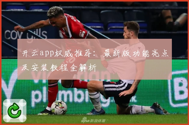 开云app权威推荐：最新版功能亮点及安装教程全解析