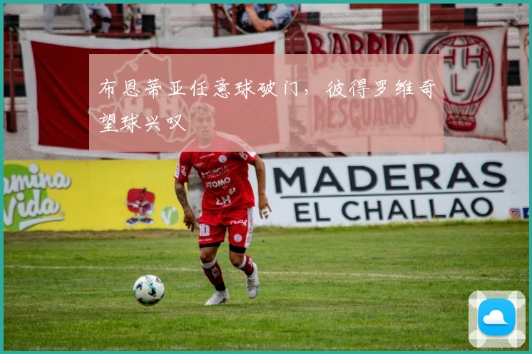 布恩蒂亚任意球破门,彼得罗维奇望球兴叹