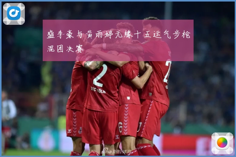 盛李豪与黄雨婷无缘十五运气步枪混团决赛