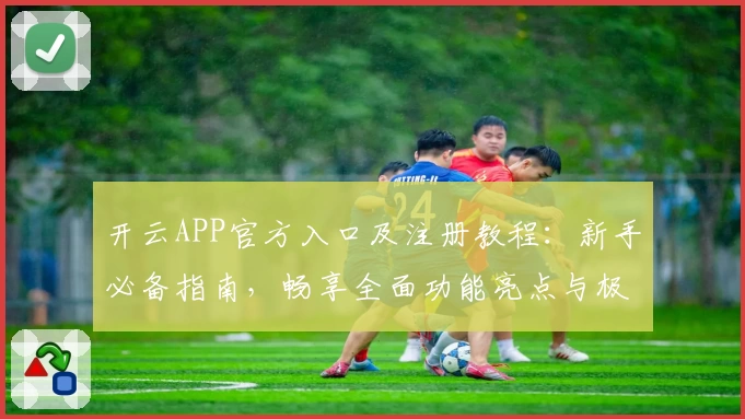 开云APP官方入口及注册教程：新手必备指南，畅享全面功能亮点与极致体验