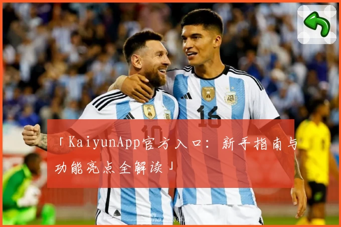 「KaiyunApp官方入口：新手指南与功能亮点全解读」
